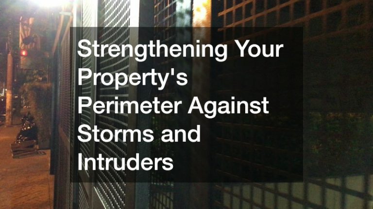 Strengthening Your Property's Perimeter Against Storms and Intruders